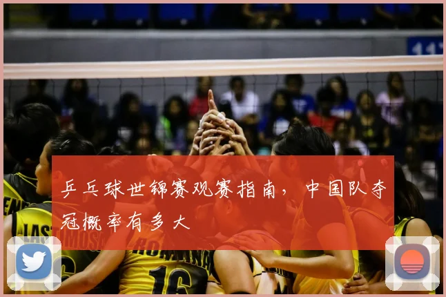 乒乓球世锦赛观赛指南，中国队夺冠概率有多大